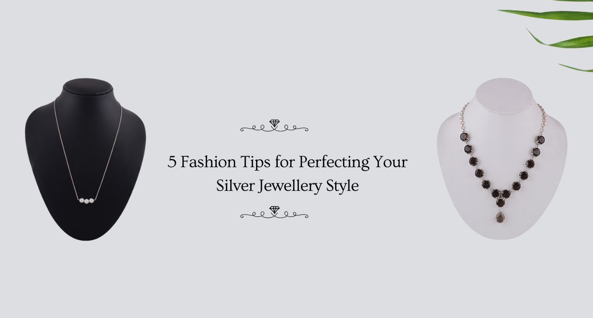 5 Fashion Tips for Perfecting Your Silver Jewellery Style